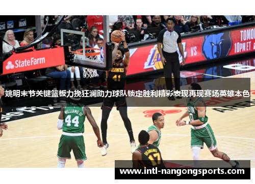 姚明末节关键篮板力挽狂澜助力球队锁定胜利精彩表现再现赛场英雄本色