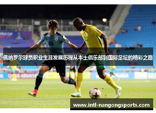 佩纳罗尔球员职业生涯发展历程从本土俱乐部到国际足坛的精彩之路