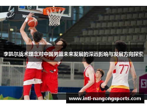李凯尔战术理念对中国男篮未来发展的深远影响与发展方向探索