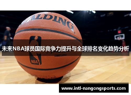 未来NBA球员国际竞争力提升与全球排名变化趋势分析