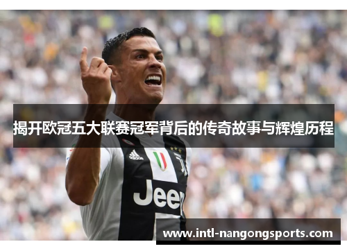 揭开欧冠五大联赛冠军背后的传奇故事与辉煌历程
