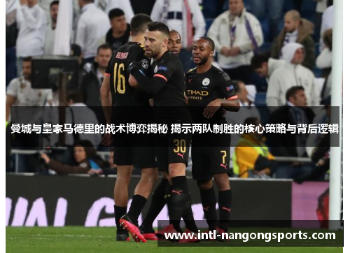 曼城与皇家马德里的战术博弈揭秘 揭示两队制胜的核心策略与背后逻辑