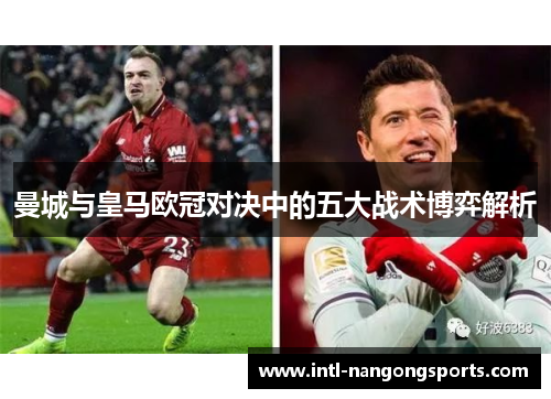 曼城与皇马欧冠对决中的五大战术博弈解析