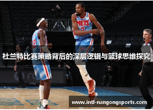 杜兰特比赛策略背后的深层逻辑与篮球思维探究