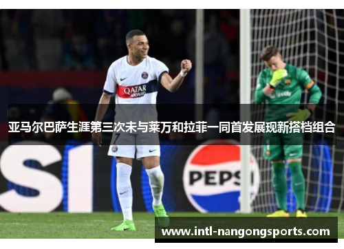 亚马尔巴萨生涯第三次未与莱万和拉菲一同首发展现新搭档组合