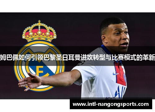 姆巴佩如何引领巴黎圣日耳曼进攻转型与比赛模式的革新