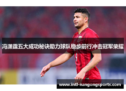 冯潇霆五大成功秘诀助力球队稳步前行冲击冠军荣耀