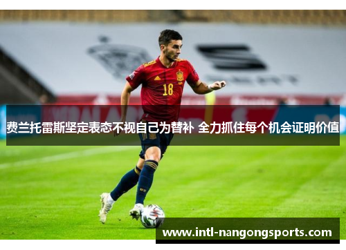 费兰托雷斯坚定表态不视自己为替补 全力抓住每个机会证明价值