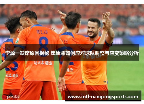 李源一缺席原因揭秘 崔康熙如何应对球队调整与应变策略分析
