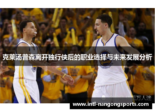 克莱汤普森离开独行侠后的职业选择与未来发展分析