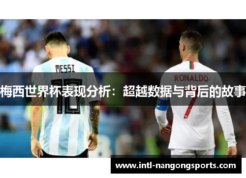 梅西世界杯表现分析：超越数据与背后的故事