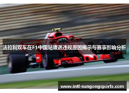 法拉利双车在F1中国站遭遇违规原因揭示与赛事影响分析