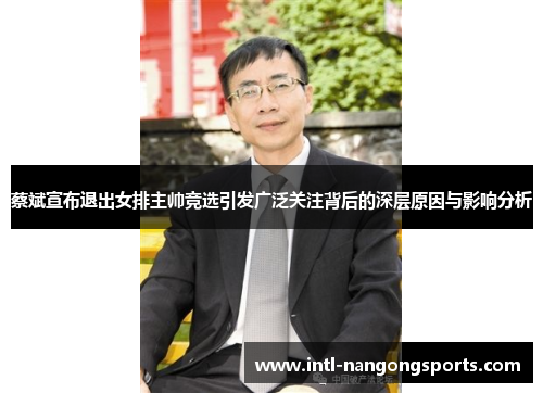 蔡斌宣布退出女排主帅竞选引发广泛关注背后的深层原因与影响分析