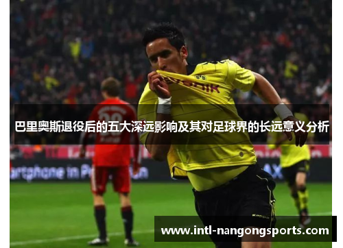 巴里奥斯退役后的五大深远影响及其对足球界的长远意义分析