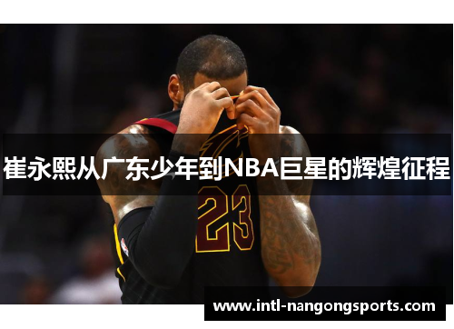 崔永熙从广东少年到NBA巨星的辉煌征程