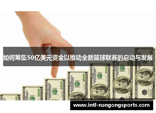 如何筹集50亿美元资金以推动全新篮球联赛的启动与发展