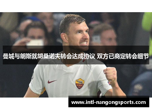 曼城与朗斯就胡桑诺夫转会达成协议 双方已商定转会细节