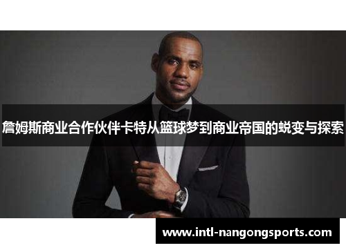 詹姆斯商业合作伙伴卡特从篮球梦到商业帝国的蜕变与探索