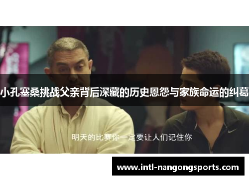 小孔塞桑挑战父亲背后深藏的历史恩怨与家族命运的纠葛