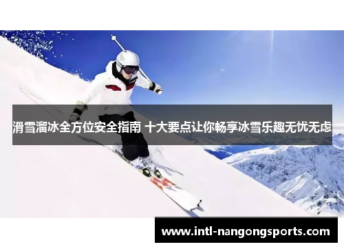 滑雪溜冰全方位安全指南 十大要点让你畅享冰雪乐趣无忧无虑