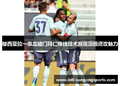 穆西亚拉一条龙破门拜仁锋线技术展现顶级进攻魅力