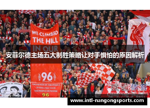 安菲尔德主场五大制胜策略让对手惧怕的原因解析
