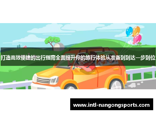 打造高效便捷的出行指南全面提升你的旅行体验从准备到到达一步到位