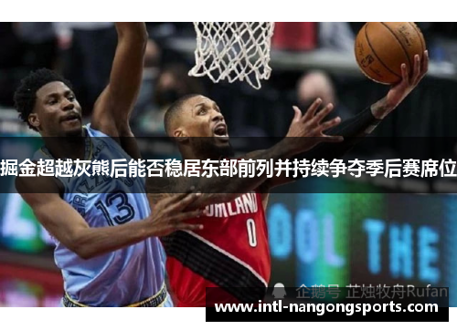 掘金超越灰熊后能否稳居东部前列并持续争夺季后赛席位