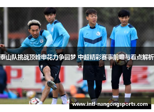 泰山队挑战顶峰申花力争圆梦 中超精彩赛事前瞻与看点解析