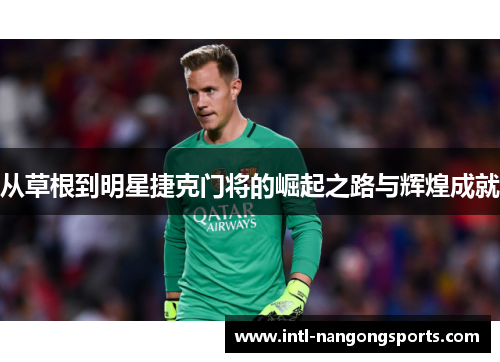 从草根到明星捷克门将的崛起之路与辉煌成就