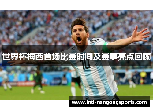世界杯梅西首场比赛时间及赛事亮点回顾