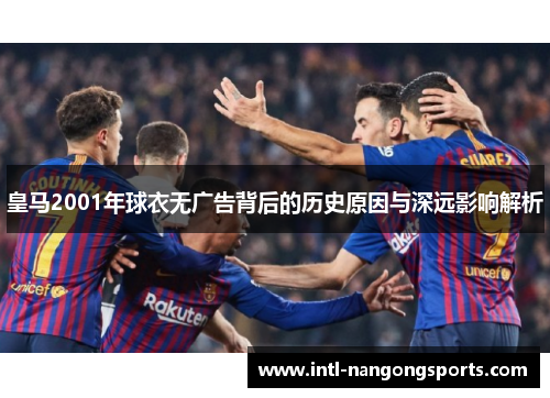 皇马2001年球衣无广告背后的历史原因与深远影响解析