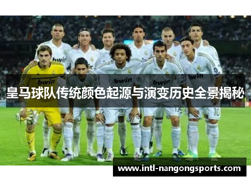 皇马球队传统颜色起源与演变历史全景揭秘