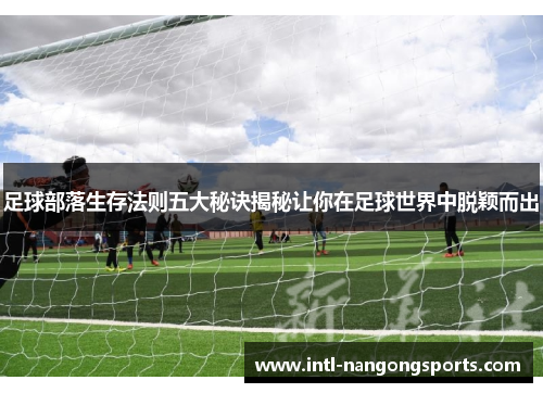 足球部落生存法则五大秘诀揭秘让你在足球世界中脱颖而出