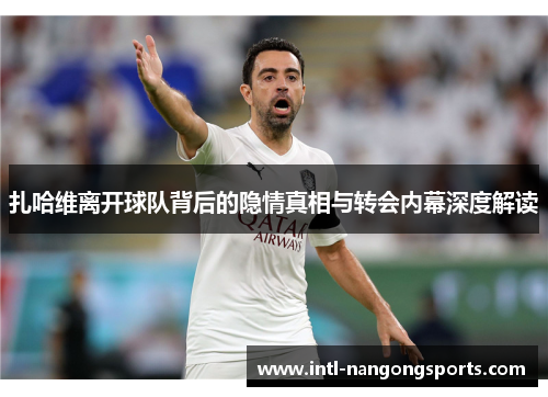扎哈维离开球队背后的隐情真相与转会内幕深度解读
