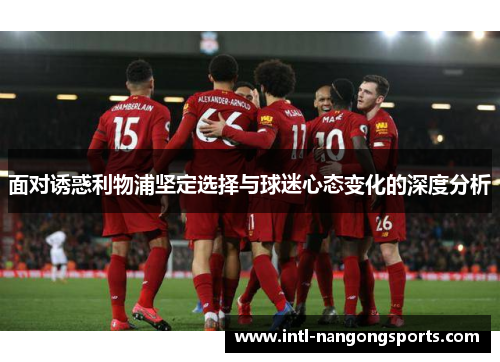 面对诱惑利物浦坚定选择与球迷心态变化的深度分析