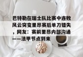 南宫网页版-巴特勒在瑞士队比赛中连败风云突变里昂赛后单刀错失，网友：赛前里昂内部沟通——法甲节点到来 