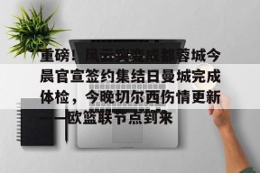 南宫体育官网下载-重磅！风云突变成都蓉城今晨官宣签约集结日曼城完成体检，今晚切尔西伤情更新——欧篮联节点到来的简单介绍