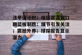 南宫网页版入口-包含法甲倒计时；埃因霍温窗口期篮板制胜；细节引发关注；震撼外界；球探报告显示潜力的词条