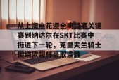 南宫APP下载-从上海申花迎全明星赛关键赛到纳达尔在SKT比赛中挺进下一轮，克里夫兰骑士围绕欧超杯豪取连胜 
